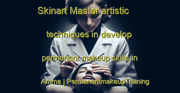Skinart Master artistic techniques in develop permanent makeup skills in Amma | PermanentmakeupTraining | PermanentmakeupClasses | SkinartTraining-United States